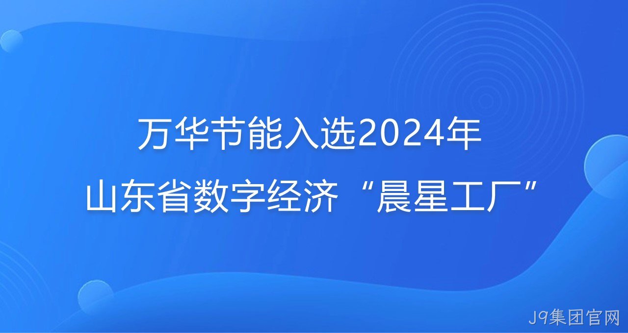 再添新彩！J9集团官网入选2024年山东省数字经济“晨星工厂”
