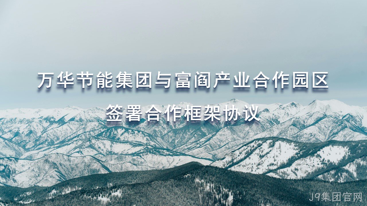 J9集团官网集团与富阎产业合作园区签署合作框架协议