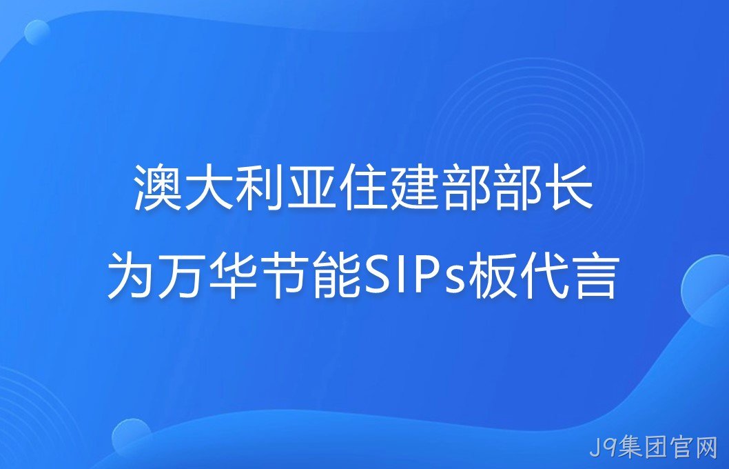 澳大利亚住建部部长为J9集团官网SIPs板代言！