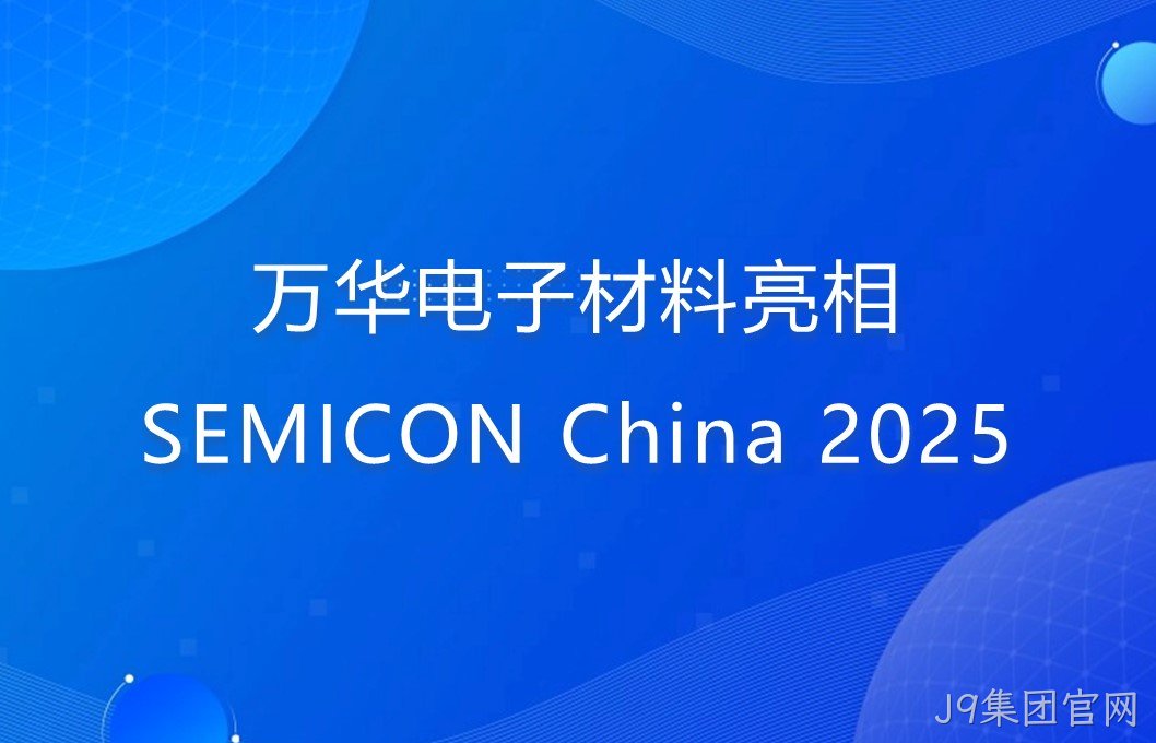 J9集团官网电子材料亮相SEMICON China 2025