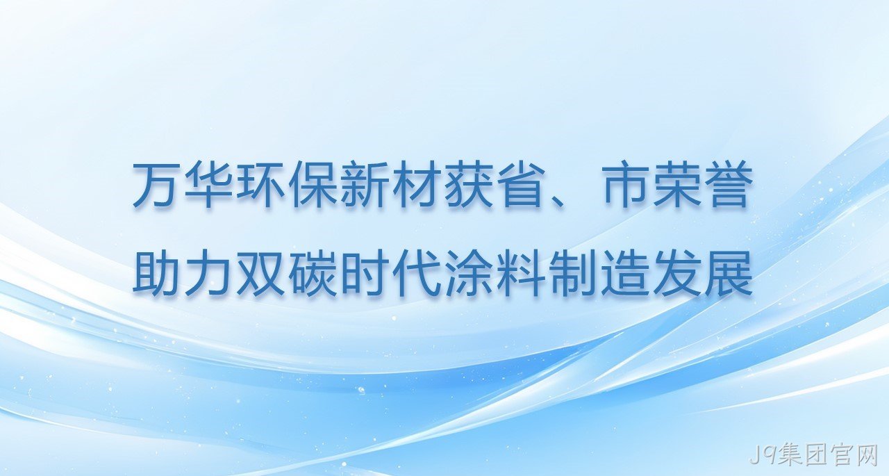 J9集团官网环保新材获省、市双项荣誉
