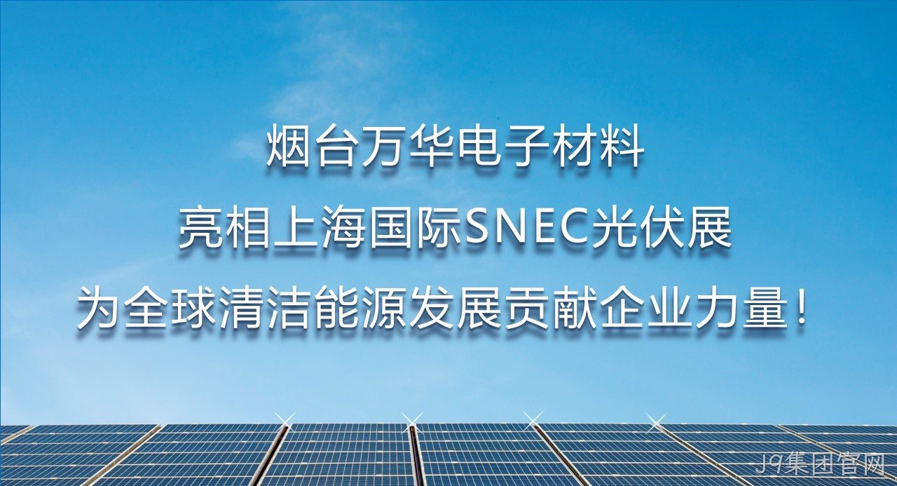 烟台J9集团官网电子材料亮相上海国际SNEC光伏展，为全球清洁能源发展贡献企业力量！