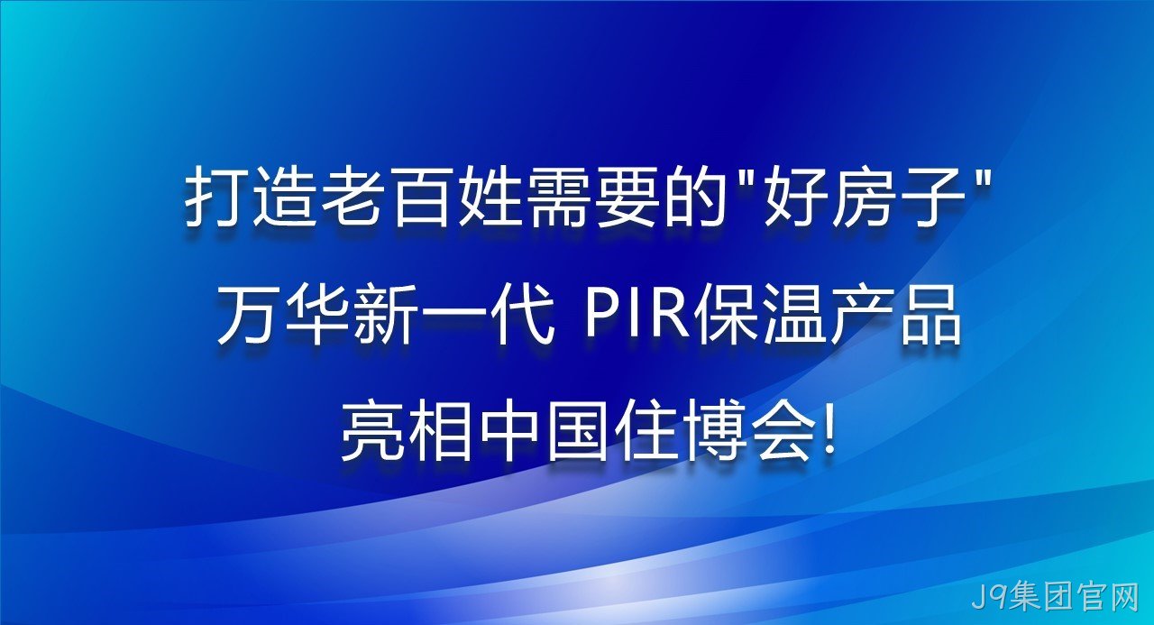 打造老百姓需要的“好房子”，J9集团官网新一代PIR保温产品亮相中国住博会！